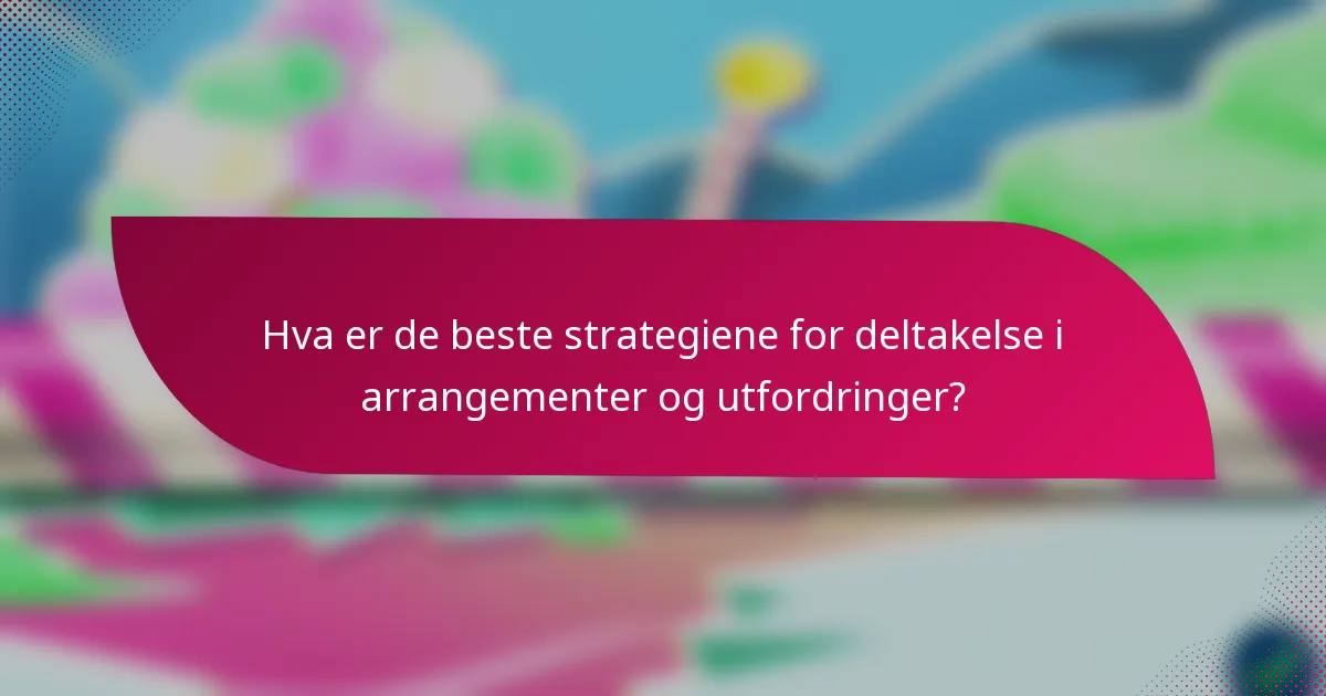 Hva er de beste strategiene for deltakelse i arrangementer og utfordringer?