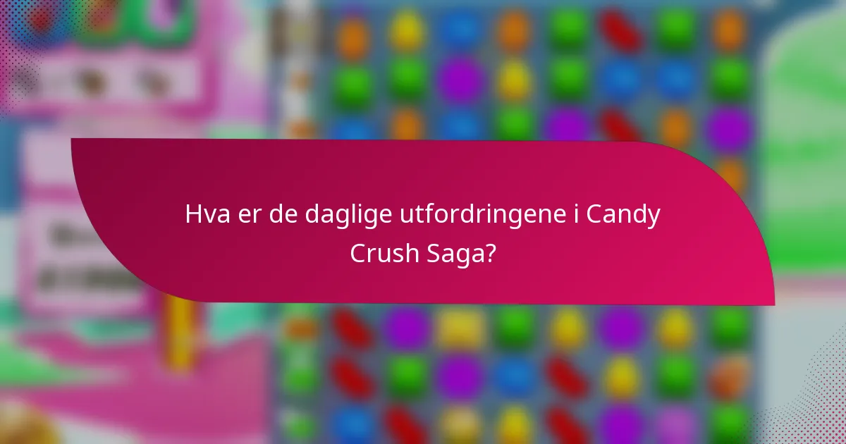 Hva er de daglige utfordringene i Candy Crush Saga?
