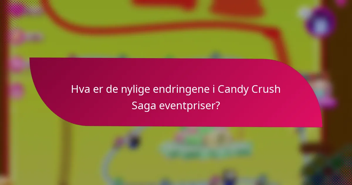 Hva er de nylige endringene i Candy Crush Saga eventpriser?