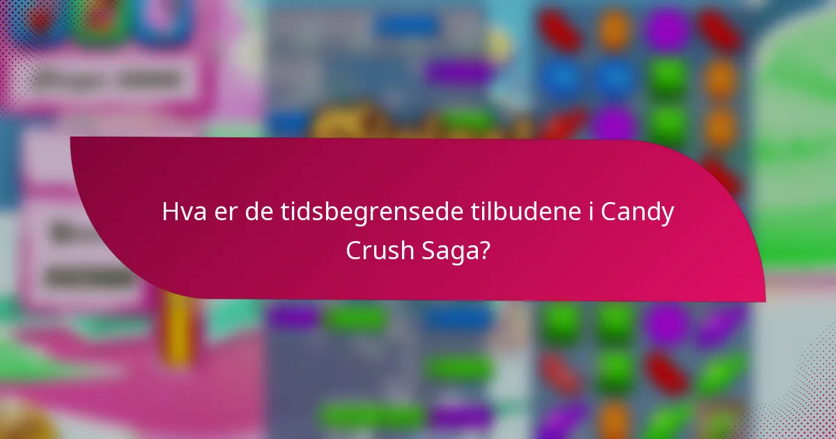 Hva er de tidsbegrensede tilbudene i Candy Crush Saga?