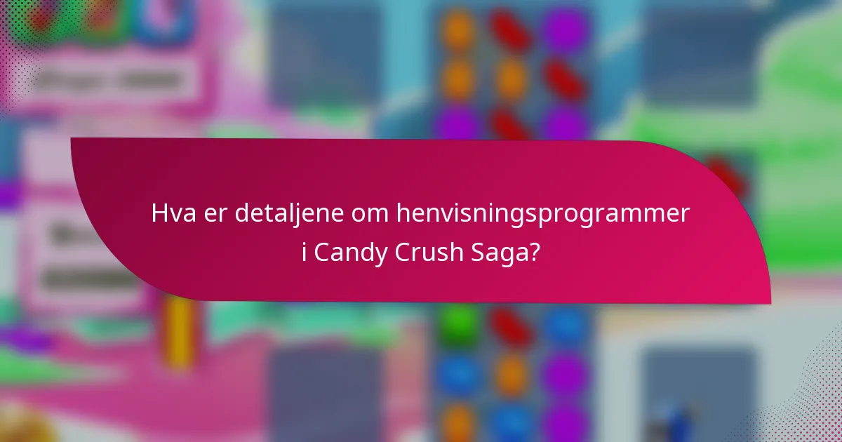 Hva er detaljene om henvisningsprogrammer i Candy Crush Saga?