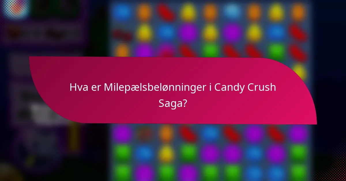 Hva er Milepælsbelønninger i Candy Crush Saga?