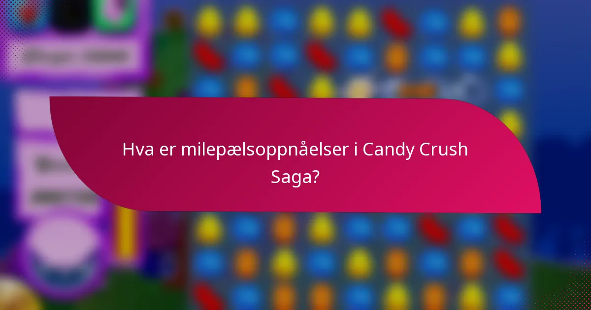 Hva er milepælsoppnåelser i Candy Crush Saga?
