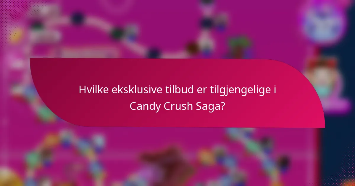 Hvilke eksklusive tilbud er tilgjengelige i Candy Crush Saga?