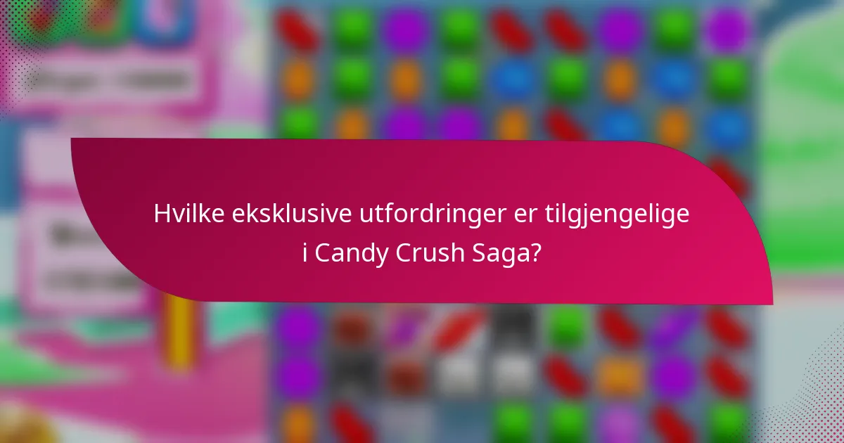 Hvilke eksklusive utfordringer er tilgjengelige i Candy Crush Saga?