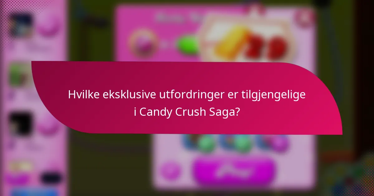 Hvilke eksklusive utfordringer er tilgjengelige i Candy Crush Saga?
