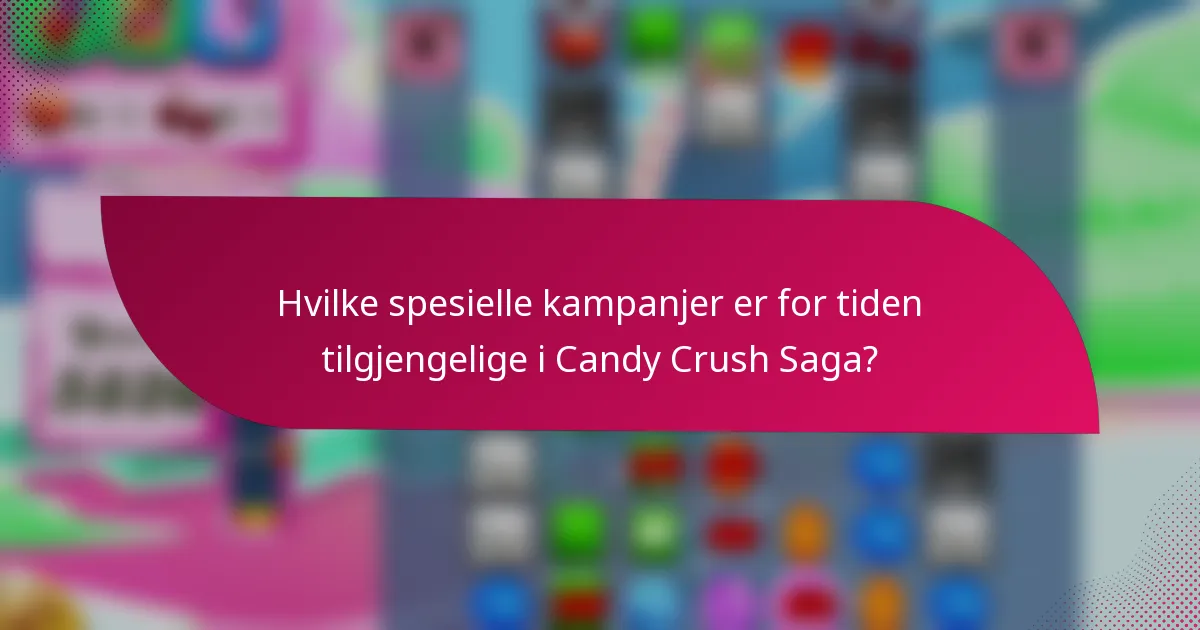 Hvilke spesielle kampanjer er for tiden tilgjengelige i Candy Crush Saga?