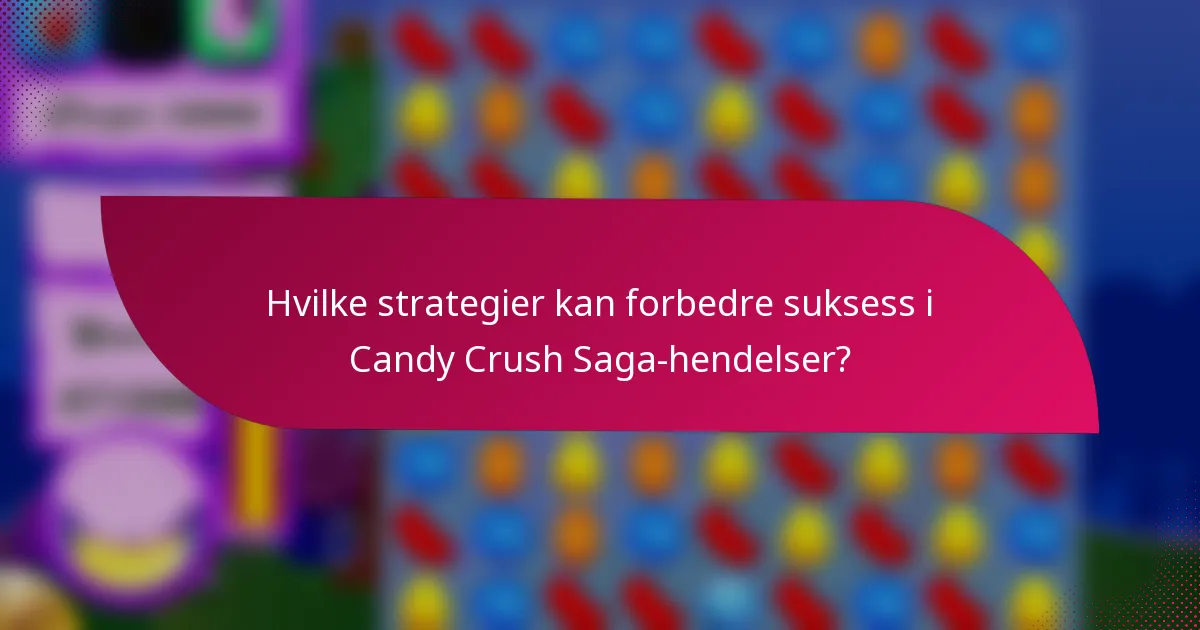 Hvilke strategier kan forbedre suksess i Candy Crush Saga-hendelser?