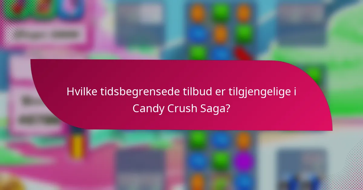 Hvilke tidsbegrensede tilbud er tilgjengelige i Candy Crush Saga?