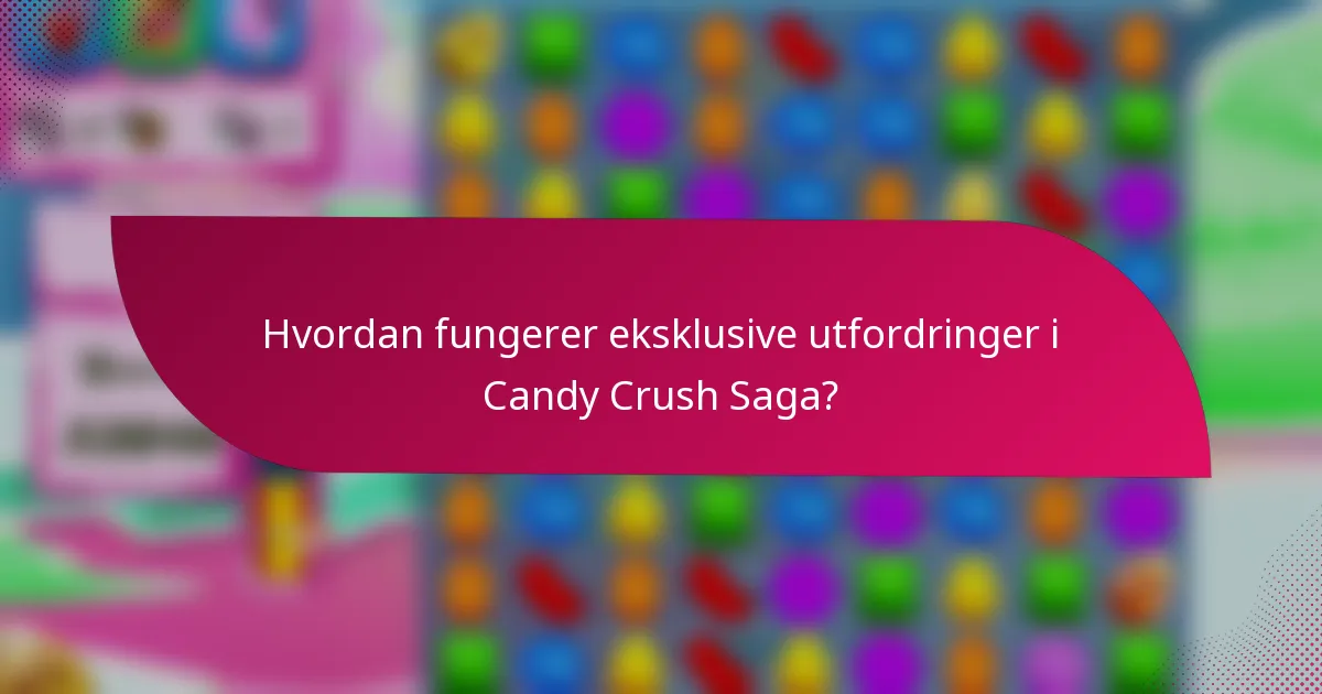 Hvordan fungerer eksklusive utfordringer i Candy Crush Saga?