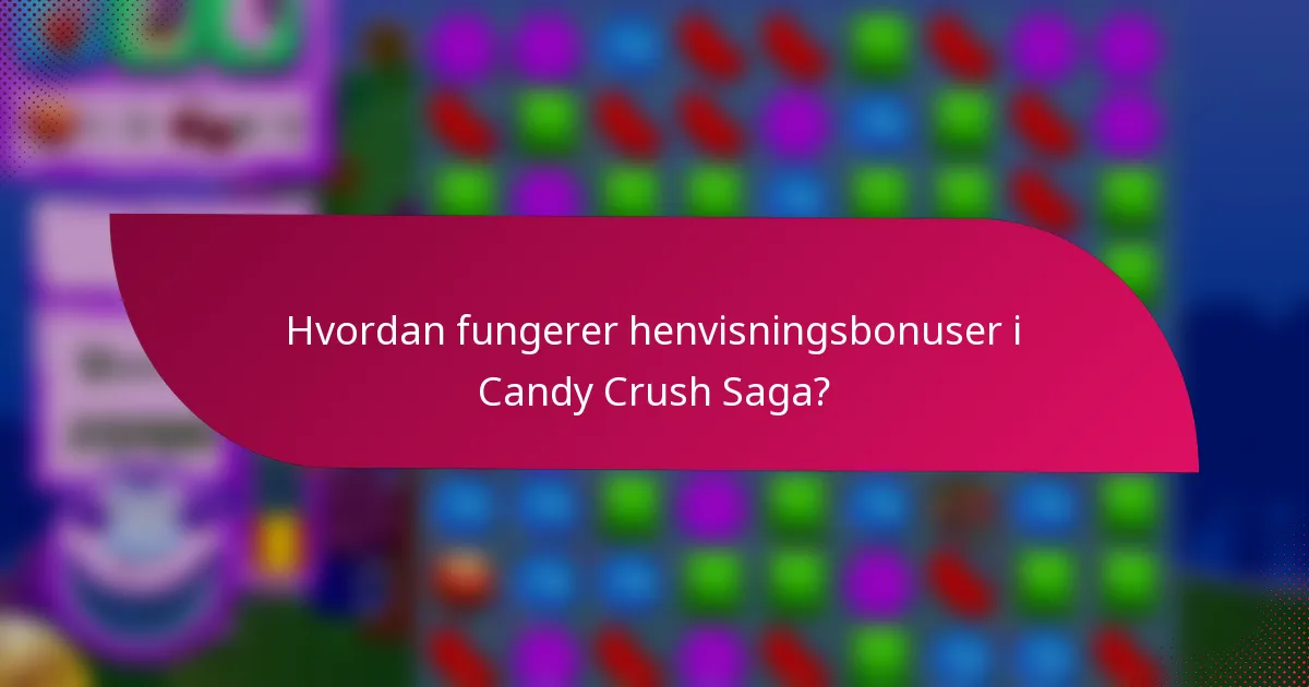 Hvordan fungerer henvisningsbonuser i Candy Crush Saga?