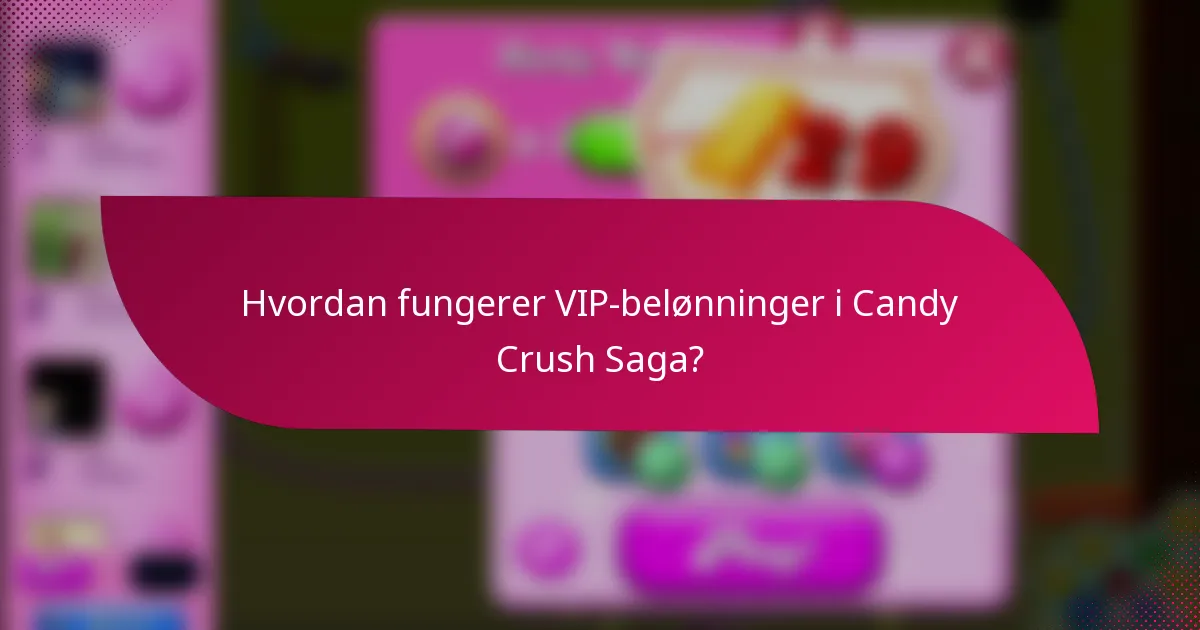 Hvordan fungerer VIP-belønninger i Candy Crush Saga?