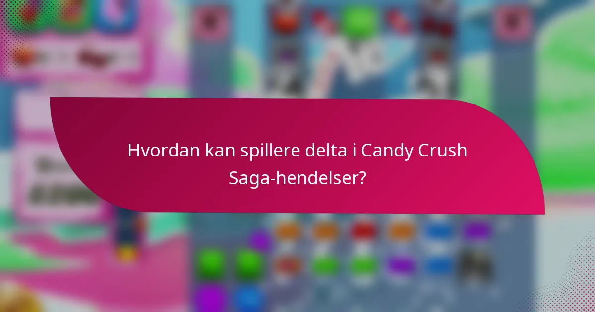 Hvordan kan spillere delta i Candy Crush Saga-hendelser?