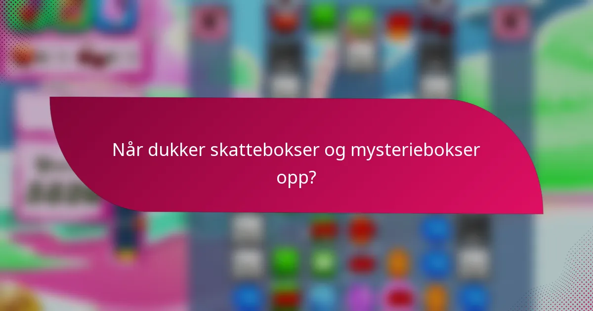 Når dukker skattebokser og mysteriebokser opp?